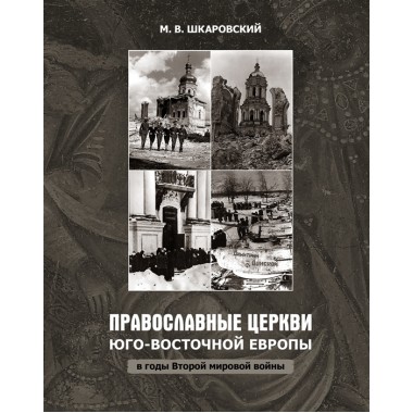 Православные церкви Юго-Восточной Европы в годы Второй мировой войны. М. В. Шкаровский