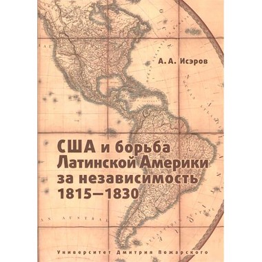 США и борьба Латинской Америки за независимость, 1815–1830 Исэров А. А.