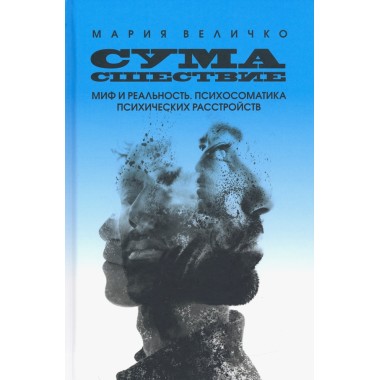 Сумасшествие. Миф и реальность. Психосоматика психических расстройств. Мария Величко