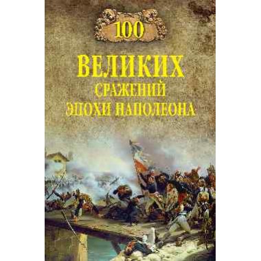 100 великих сражений эпохи Наполеона. Шишов А.В.