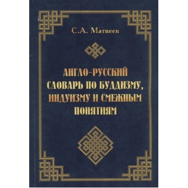 Англо-русский словарь по буддизму, индуизму и смежным понятиям. Матвеев С. А.