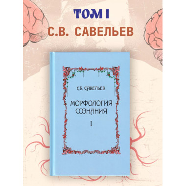 Морфология сознания. 4-е издание. Том 1. Савельев С.