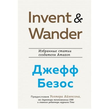 Invent and Wander. Избранные статьи создателя Amazon Джеффа Безоса. Айзексон У.