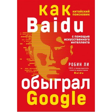 Baidu. Как китайский поисковик с помощью искусственного интеллекта обыграл Google. Ли Р.