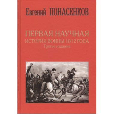 Первая научная история войны 1812 года. Третье издание. Понасенков Е.Н.