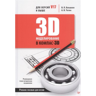 3D-моделирование в КОМПАС-3D версий V17 и выше. Учебное пособие для вузов. Большаков В. П., Чагина А. В.
