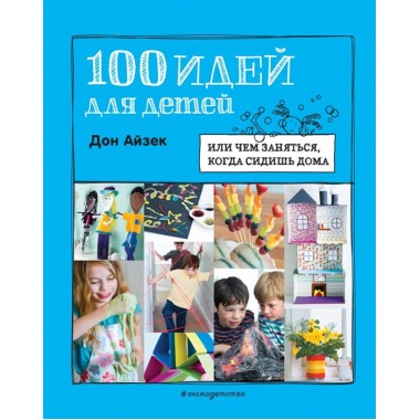 100 идей для детей: или чем заняться, когда сидишь дома. Айзек Д., Уорн Р.