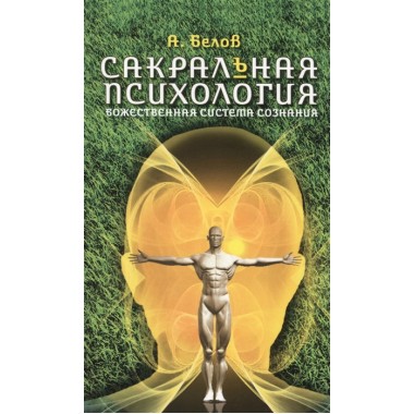 Сакральная психология. Божественная система сознания. 3-е изд. Белов А.