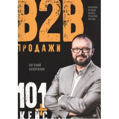 Продажи b2b: 101+ кейс. Колотилов Е. А.