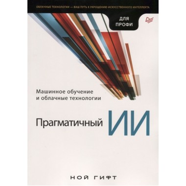 Прагматичный ИИ. Машинное обучение и облачные технологии Гифт Н.
