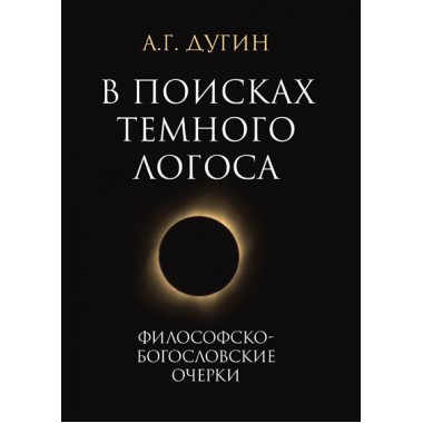 В поисках темного Логоса (философско-богословские очерки) 2-е изд. Дугин А.Г.