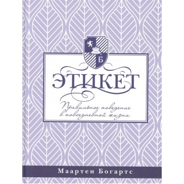 Этикет: правильное поведение в повседневной жизни. Богартс М.