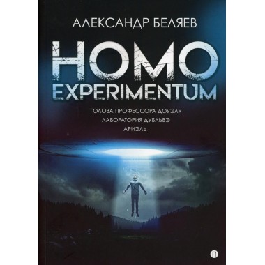 Homo experimentum. Голова профессора Доуэля. Лаборатория Дубльвэ. Ариэль. Беляев А.Р.