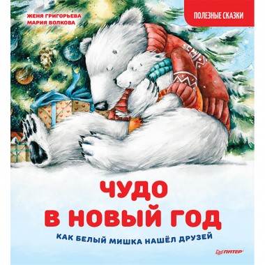 Чудо в Новый год: как Белый Мишка нашёл друзей. Полезные сказки. Григорьева Ж., Волкова М. А.