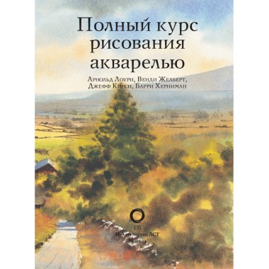 Полный курс рисования акварелью. Арнольд Лоури, Венди Желберт, Джефф Кирси, Барри Херниман