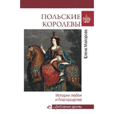 Польские королевы. История любви и благородства. Майорова Е.И.
