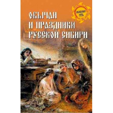 Обычаи и праздники Русской Сибири. Ермаков С.Э.