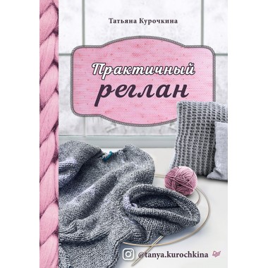 Практичный реглан. Универсальная техника бесшовного вязания на спицах. Курочкина Т. А.