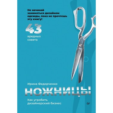 Ножницы: как угробить дизайнерский бизнес. 43 вредных совета. Федорченко И. А.