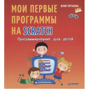 Программирование для детей. Мои первые программы на Scratch. Торгашева Ю.