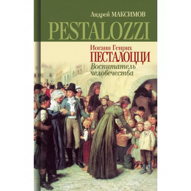 Иоганн Генрих Песталоцци: Воспитатель человечества.