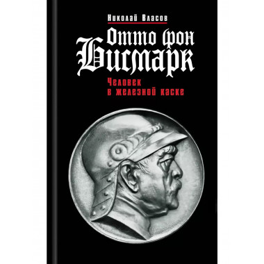 Отто фон Бисмарк: Человек в железной каске.