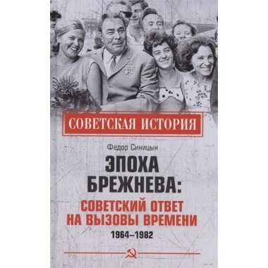 Эпоха Брежнева: советский ответ на вызовы времени, 1964-1982. Синицын Ф.Л.