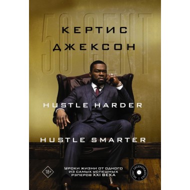 50 Cent: Hustle Harder, Hustle Smarter. Уроки жизни от одного из самых успешных рэперов XXI века. Джексон К.