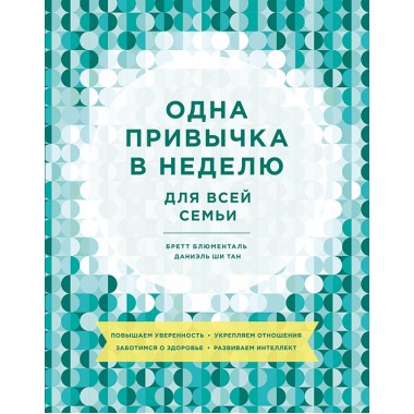 Одна привычка в неделю для всей семьи. Повышаем уверенность, укрепляем отношения, заботимся о здоровье. Бретт Блюменталь, Даниэль Ши Тан