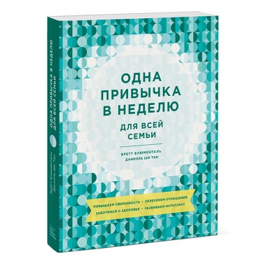 Одна привычка в неделю для всей семьи. Повышаем уверенность, укрепляем отношения, заботимся о здоровье. Бретт Блюменталь, Даниэль Ши Тан