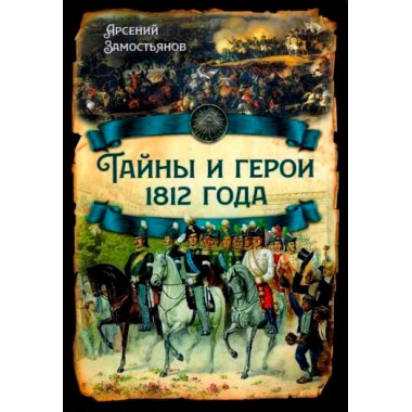 Тайны и герои 1812 года. Замостьянов А.А.