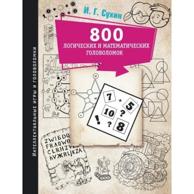 800 логических и математических головоломок. Сухин И.Г.