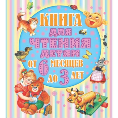 Книга для чтения детям от 6 месяцев до 3-х лет. Барто А.Л., Толстой А.Н., Бианки В.В. и др.
