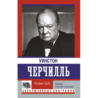 Уинстон Черчилль. Время - плохой союзник. Грэй К.