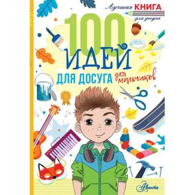 100 идей для досуга для мальчиков.