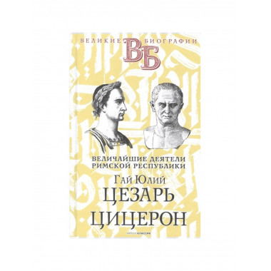 Гай Юлий Цезарь. Цицерон. Величайшие деятели