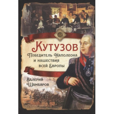 Кутузов. Победитель Наполеона и нашествия всей Европы.