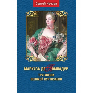 Маркиза де Помпадур. Три жизни великой куртизанки.