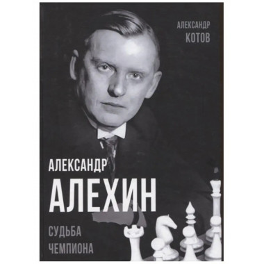 Александр Алехин. Судьба чемпиона.