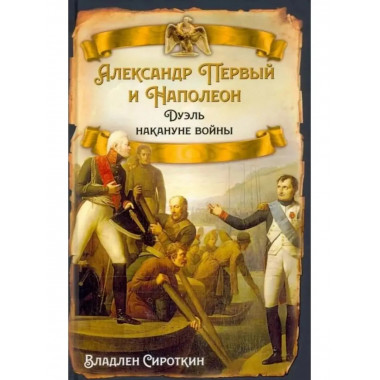 Александр Первый и Наполеон. Дуэль накануне войны.