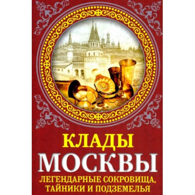 Клады Москвы. Легендарные сокровища, тайники и подземелья.