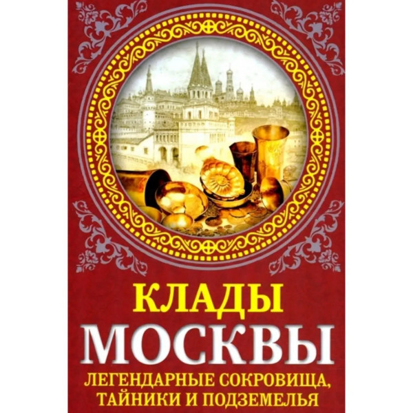 Клады Москвы. Легендарные сокровища, тайники и подземелья.