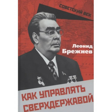 Как управлять сверхдержавой. Брежнев Л. И.