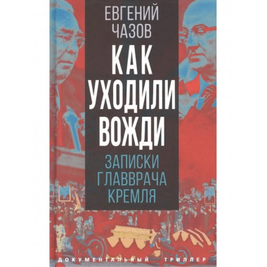 Как уходили вожди. Записки главврача Кремля. Чазов Е. И.