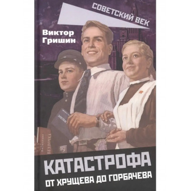 Катастрофа. От Хрущева до Горбачева.