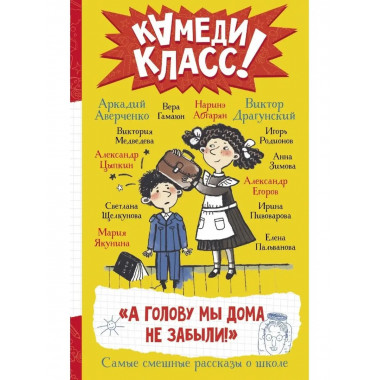 А голову мы дома не забыли! Самые смешные истории о школе.