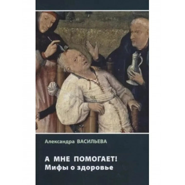 А мне помогает! Мифы о здоровье.