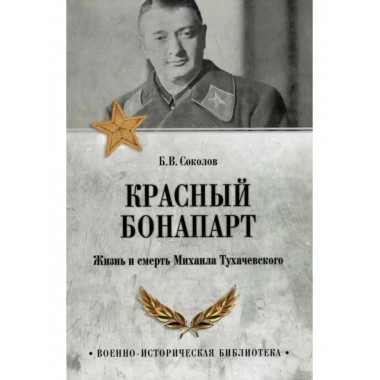 Красный Бонапарт. Жизнь и смерть Михаила Тухачевского.