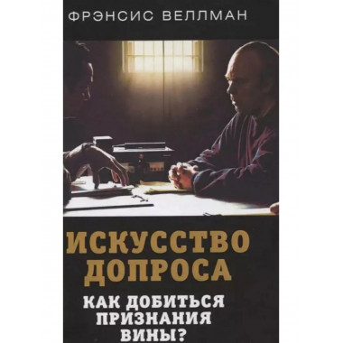 Искусство допроса. Как добиться признания вины?