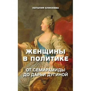 Женщины в политике. От Семирамиды до Дарьи Дугиной.